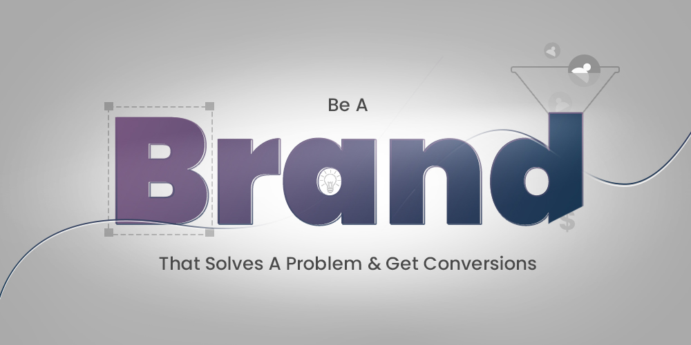 Be A Brand That Solves A Problem and Get Conversions